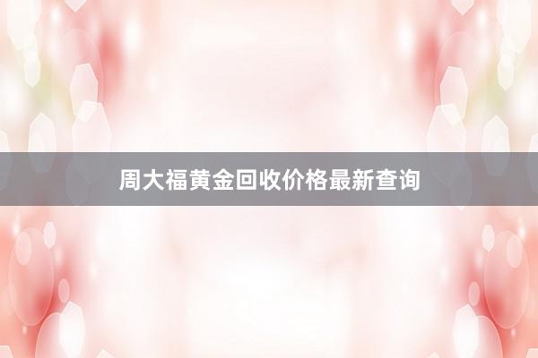 周大福黄金回收价格最新查询