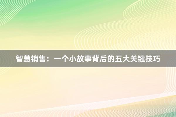 智慧销售：一个小故事背后的五大关键技巧